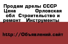 Продам дрелы СССР  › Цена ­ 1 500 - Орловская обл. Строительство и ремонт » Инструменты   